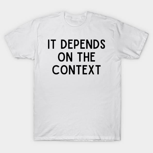 it depends on the context T-Shirt by AJIHAKEHA